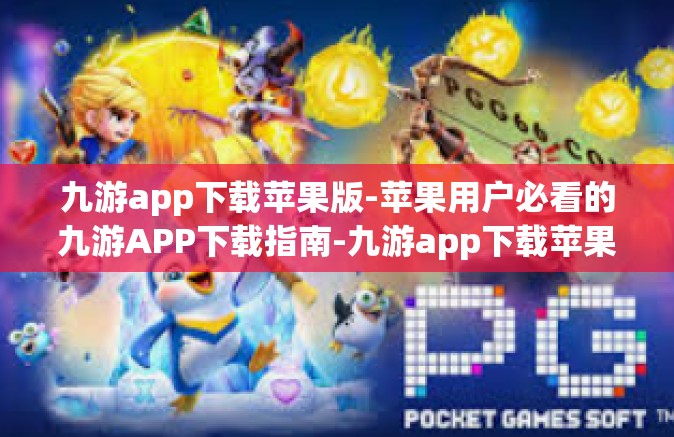 九游app下载苹果版-苹果用户必看的九游APP下载指南-九游app下载苹果版