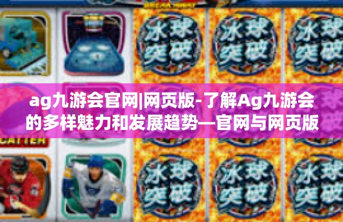 ag九游会官网|网页版-了解Ag九游会的多样魅力和发展趋势—官网与网页版体验分享-ag九游会官网|网页版