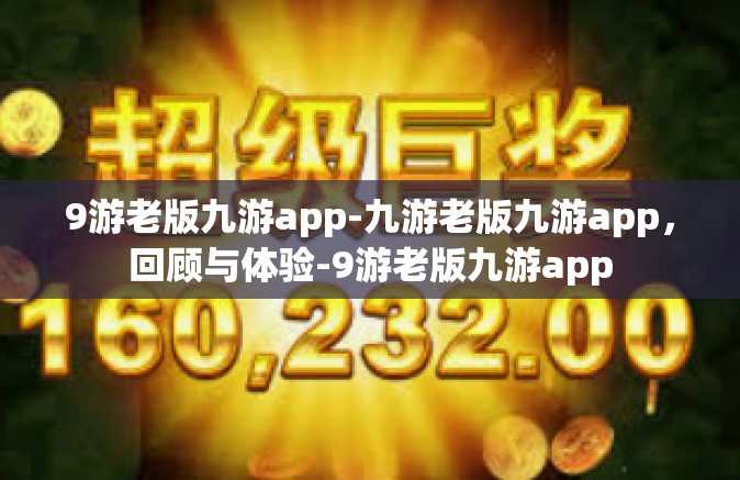 9游老版九游app-九游老版九游app，回顾与体验-9游老版九游app