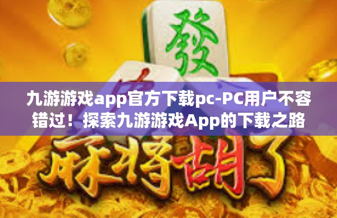 九游游戏app官方下载pc-PC用户不容错过！探索九游游戏App的下载之路-九游游戏app官方下载pc