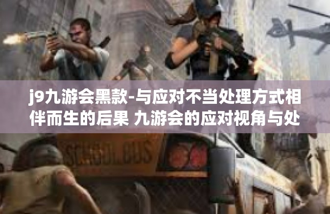 j9九游会黑款-与应对不当处理方式相伴而生的后果 九游会的应对视角与处理策略讨论下的资金流动及其财务应对关键性角色，即为关注或解决j9九游会黑款问题-j9九游会黑款
