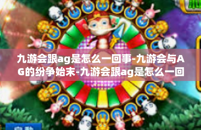 九游会跟ag是怎么一回事-九游会与AG的纷争始末-九游会跟ag是怎么一回事
