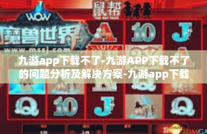 九游app下载不了-九游APP下载不了的问题分析及解决方案-九游app下载不了