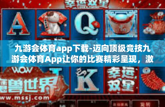 九游会体育app下载-迈向顶级竞技九游会体育App让你的比赛精彩呈现，激情从未止步-九游会体育app下载