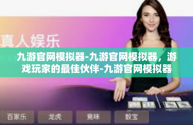 九游官网模拟器-九游官网模拟器，游戏玩家的最佳伙伴-九游官网模拟器