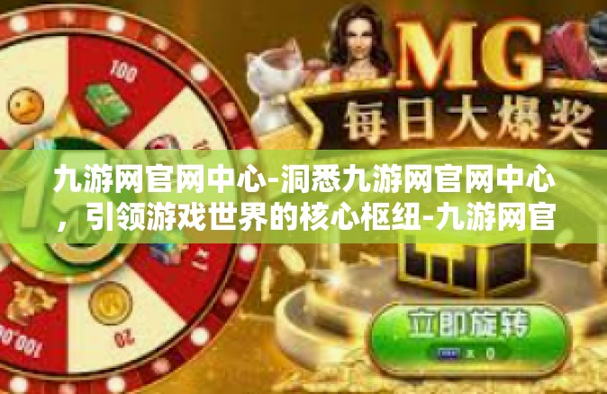 九游网官网中心-洞悉九游网官网中心，引领游戏世界的核心枢纽-九游网官网中心