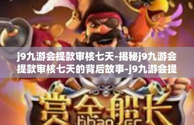 j9九游会提款审核七天-揭秘j9九游会提款审核七天的背后故事-j9九游会提款审核七天