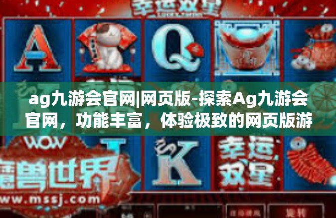 ag九游会官网|网页版-探索Ag九游会官网，功能丰富，体验极致的网页版游戏世界-ag九游会官网|网页版