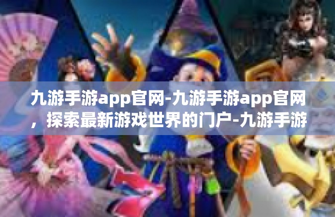 九游手游app官网-九游手游app官网，探索最新游戏世界的门户-九游手游app官网