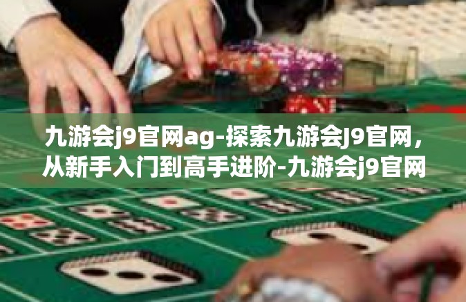 九游会j9官网ag-探索九游会J9官网，从新手入门到高手进阶-九游会j9官网ag