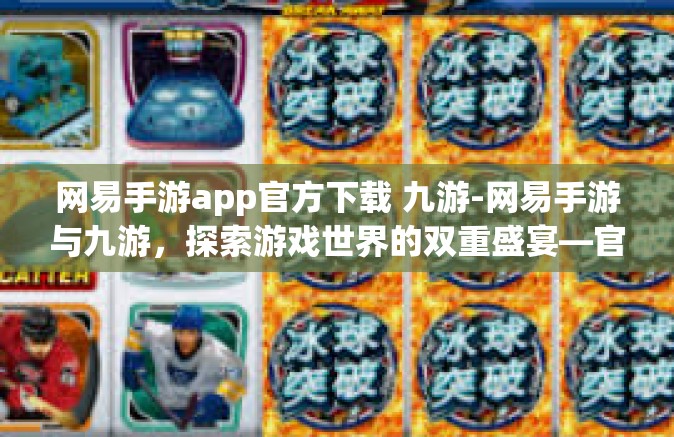 网易手游app官方下载 九游-网易手游与九游，探索游戏世界的双重盛宴—官方下载指南-网易手游app官方下载 九游