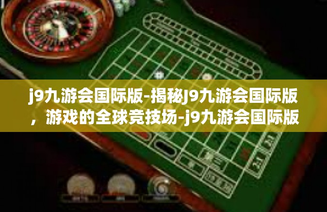 j9九游会国际版-揭秘J9九游会国际版，游戏的全球竞技场-j9九游会国际版