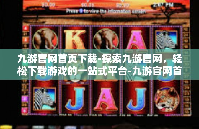 九游官网首页下载-探索九游官网，轻松下载游戏的一站式平台-九游官网首页下载